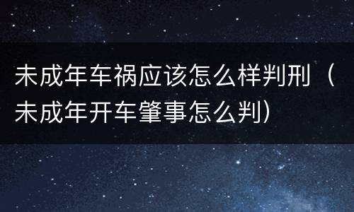 未成年车祸应该怎么样判刑（未成年开车肇事怎么判）
