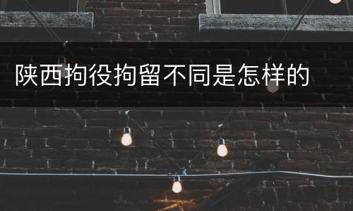 陕西拘役拘留不同是怎样的