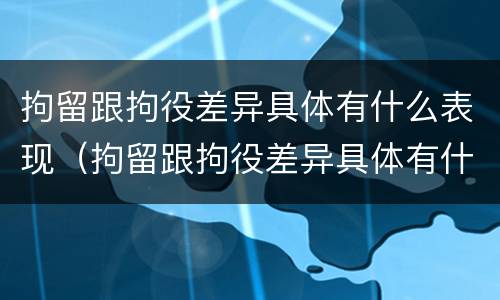 拘留跟拘役差异具体有什么表现（拘留跟拘役差异具体有什么表现和作用）