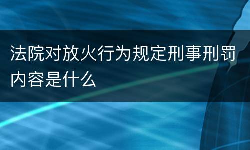 法院对放火行为规定刑事刑罚内容是什么