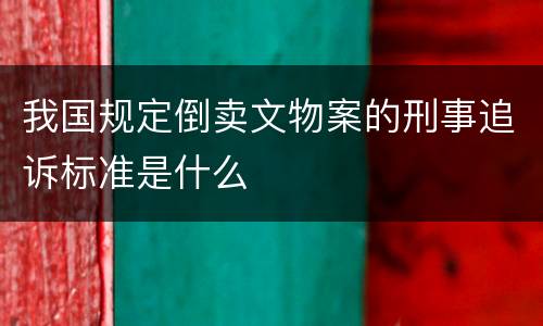 我国规定倒卖文物案的刑事追诉标准是什么