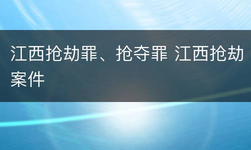 江西抢劫罪、抢夺罪 江西抢劫案件