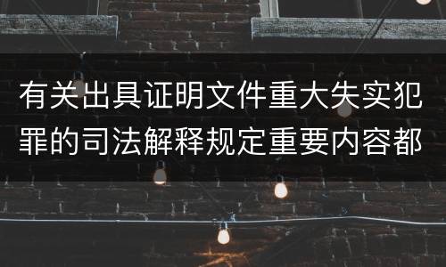有关出具证明文件重大失实犯罪的司法解释规定重要内容都有哪些
