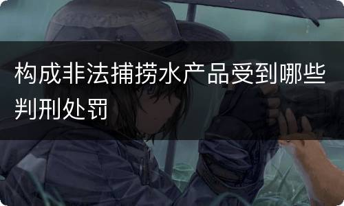 构成非法捕捞水产品受到哪些判刑处罚