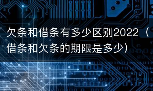 欠条和借条有多少区别2022（借条和欠条的期限是多少）