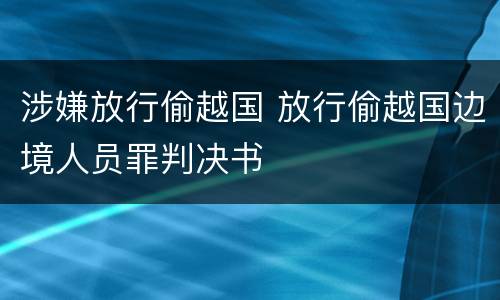涉嫌放行偷越国 放行偷越国边境人员罪判决书