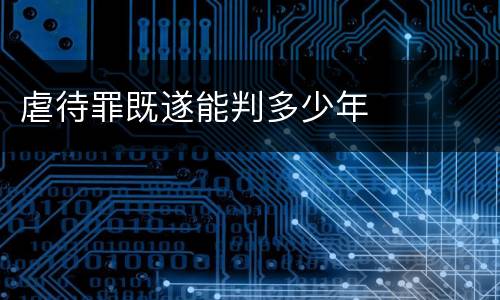 虐待罪既遂能判多少年