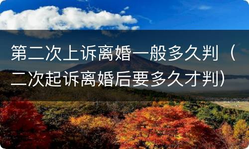 第二次上诉离婚一般多久判（二次起诉离婚后要多久才判）
