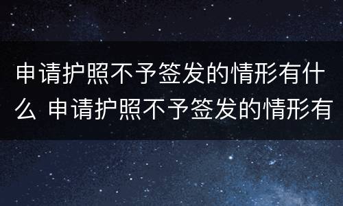 申请护照不予签发的情形有什么 申请护照不予签发的情形有什么不同