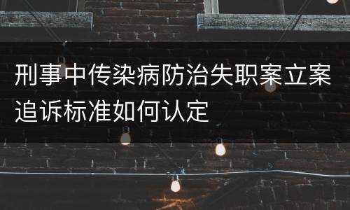 刑事中传染病防治失职案立案追诉标准如何认定