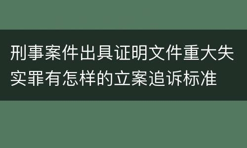 刑事案件出具证明文件重大失实罪有怎样的立案追诉标准