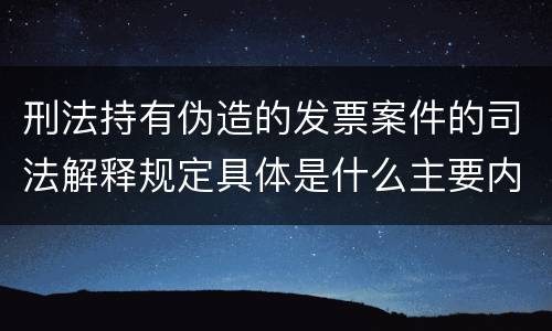 刑法持有伪造的发票案件的司法解释规定具体是什么主要内容