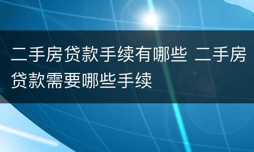 二手房贷款手续有哪些 二手房贷款需要哪些手续