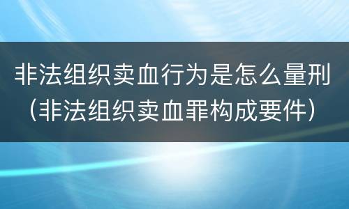 非法组织卖血行为是怎么量刑（非法组织卖血罪构成要件）
