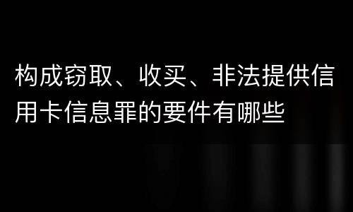 构成窃取、收买、非法提供信用卡信息罪的要件有哪些