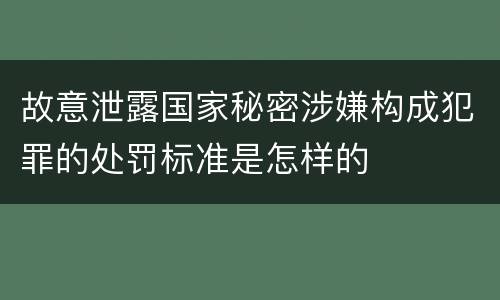 故意泄露国家秘密涉嫌构成犯罪的处罚标准是怎样的