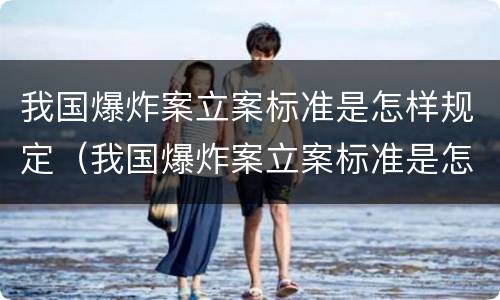 我国爆炸案立案标准是怎样规定（我国爆炸案立案标准是怎样规定出来的）