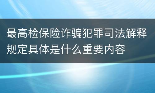 最高检保险诈骗犯罪司法解释规定具体是什么重要内容