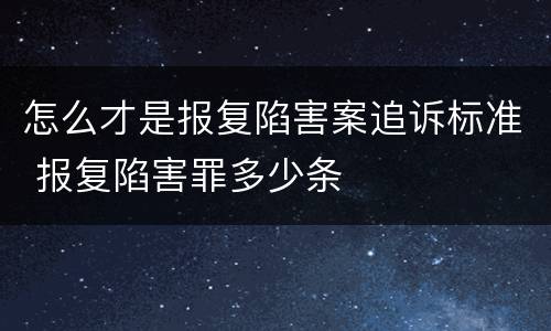 怎么才是报复陷害案追诉标准 报复陷害罪多少条