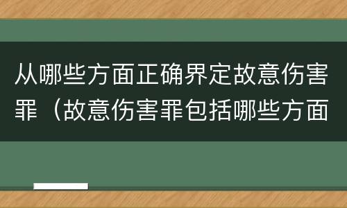 从哪些方面正确界定故意伤害罪（故意伤害罪包括哪些方面）