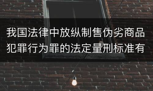 我国法律中放纵制售伪劣商品犯罪行为罪的法定量刑标准有哪些