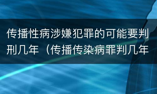 传播性病涉嫌犯罪的可能要判刑几年（传播传染病罪判几年）