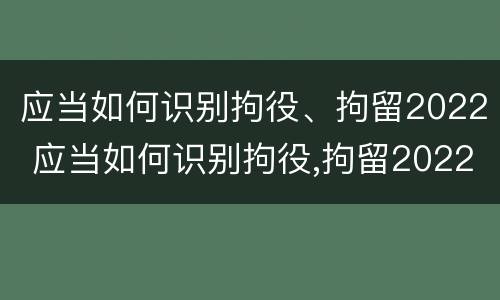 应当如何识别拘役、拘留2022 应当如何识别拘役,拘留2022年