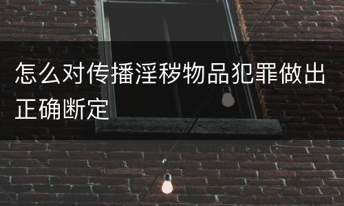 怎么对传播淫秽物品犯罪做出正确断定