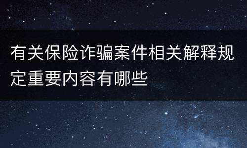 有关保险诈骗案件相关解释规定重要内容有哪些