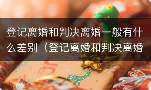 登记离婚和判决离婚一般有什么差别（登记离婚和判决离婚一般有什么差别吗）