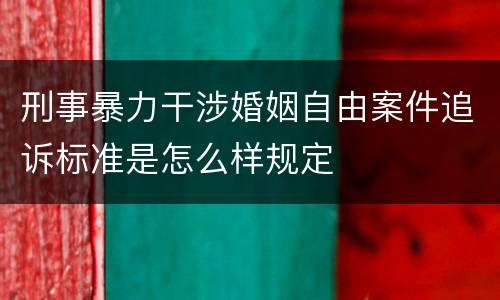 刑事暴力干涉婚姻自由案件追诉标准是怎么样规定