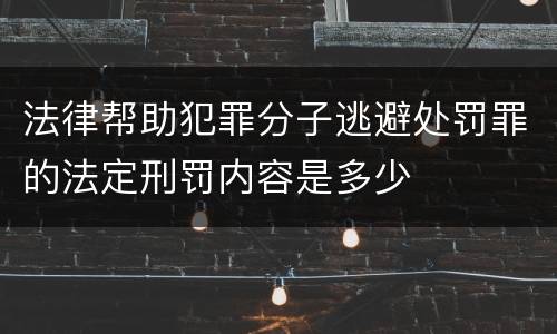 法律帮助犯罪分子逃避处罚罪的法定刑罚内容是多少