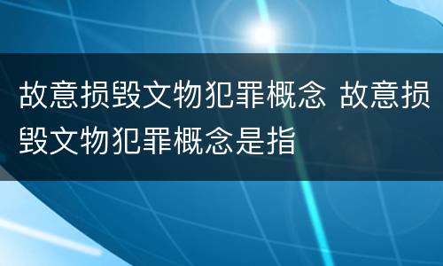 故意损毁文物犯罪概念 故意损毁文物犯罪概念是指