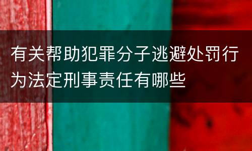 有关帮助犯罪分子逃避处罚行为法定刑事责任有哪些