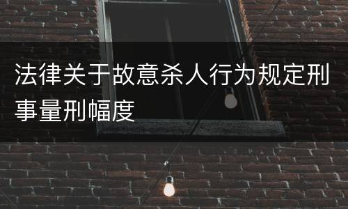 法律关于故意杀人行为规定刑事量刑幅度