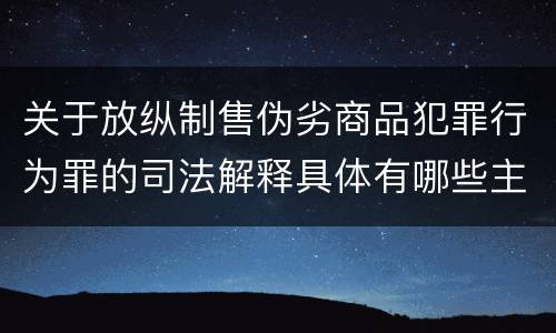 关于放纵制售伪劣商品犯罪行为罪的司法解释具体有哪些主要规定