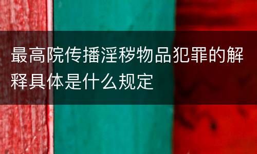 最高院传播淫秽物品犯罪的解释具体是什么规定