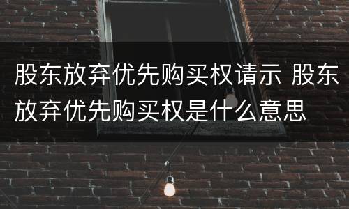 股东放弃优先购买权请示 股东放弃优先购买权是什么意思