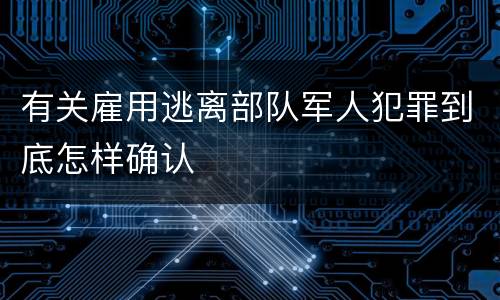 有关雇用逃离部队军人犯罪到底怎样确认