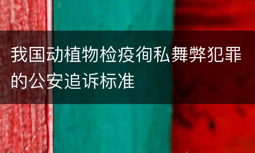 我国动植物检疫徇私舞弊犯罪的公安追诉标准
