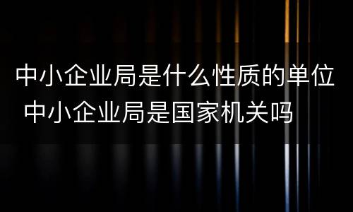中小企业局是什么性质的单位 中小企业局是国家机关吗