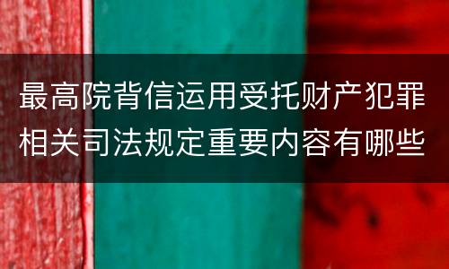 最高院背信运用受托财产犯罪相关司法规定重要内容有哪些