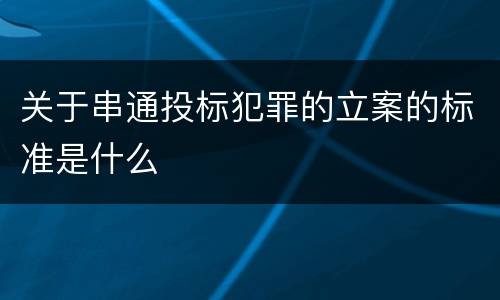 关于串通投标犯罪的立案的标准是什么