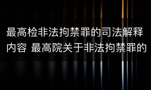最高检非法拘禁罪的司法解释内容 最高院关于非法拘禁罪的解释