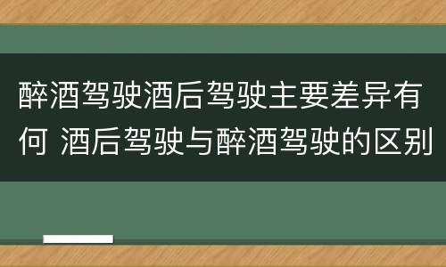 醉酒驾驶酒后驾驶主要差异有何 酒后驾驶与醉酒驾驶的区别