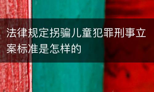 法律规定拐骗儿童犯罪刑事立案标准是怎样的