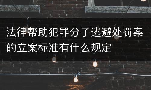 法律帮助犯罪分子逃避处罚案的立案标准有什么规定