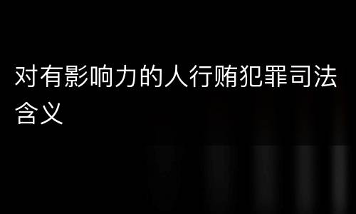 对有影响力的人行贿犯罪司法含义