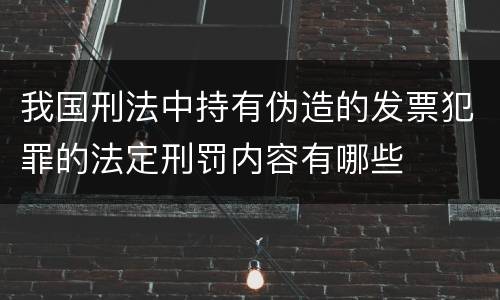 我国刑法中持有伪造的发票犯罪的法定刑罚内容有哪些