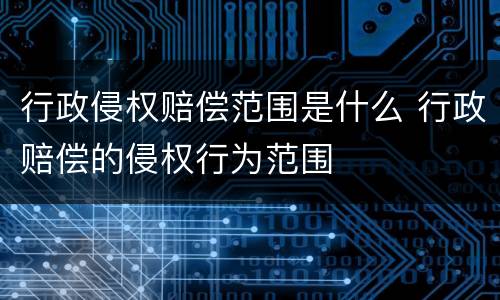行政侵权赔偿范围是什么 行政赔偿的侵权行为范围